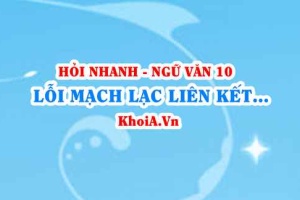 Lỗi mạch lạc liên kết trong đoạn văn: dấu hiệu nhận biết và cách chỉnh sửa? Ngữ Văn lớp 10